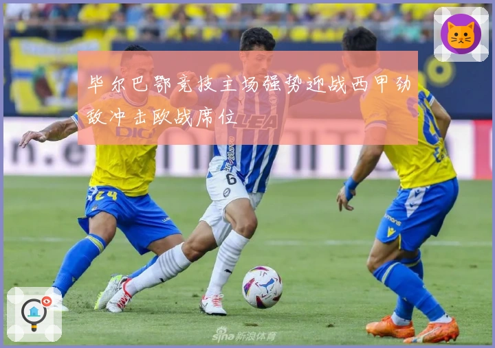 毕尔巴鄂竞技主场强势迎战西甲劲敌冲击欧战席位