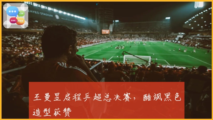 王曼昱启程乒超总决赛，酷飒黑色造型获赞