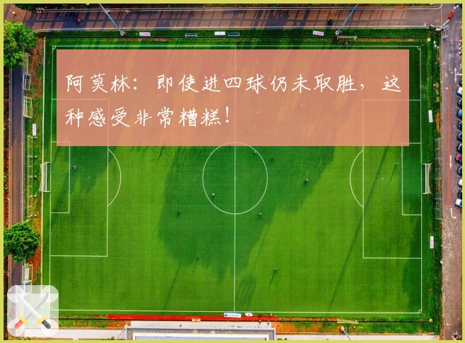 阿莫林：即使进四球仍未取胜，这种感受非常糟糕！