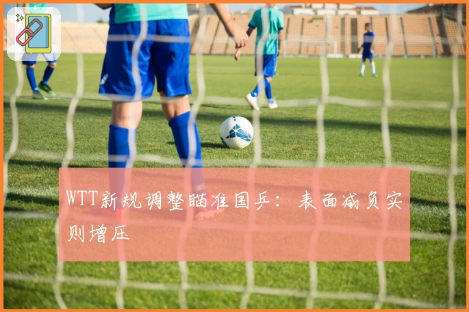 WTT新规调整瞄准国乒：表面减负实则增压