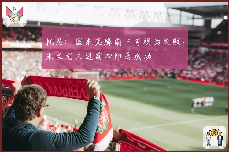 托尼：国米无缘前三可视为失败，米兰尤文进前四即是成功