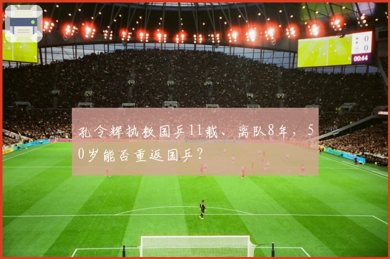 孔令辉执教国乒11载、离队8年，50岁能否重返国乒？