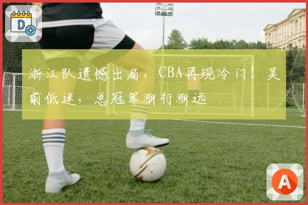 浙江队遗憾出局，CBA再现冷门！吴前低迷，总冠军渐行渐远