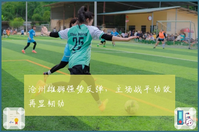 沧州雄狮强势反弹，主场战平劲敌再显韧劲