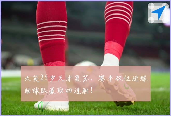 大英25岁天才复苏，赛季双位进球助球队豪取四连胜！