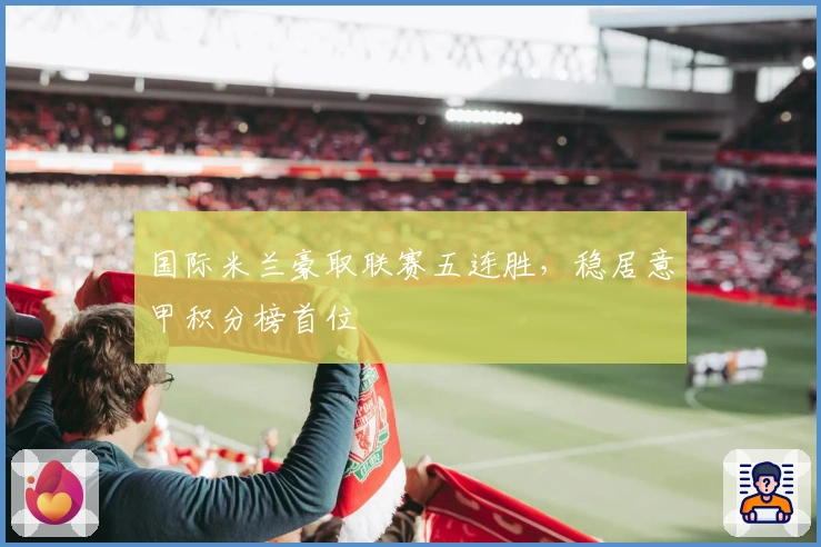 国际米兰豪取联赛五连胜，稳居意甲积分榜首位