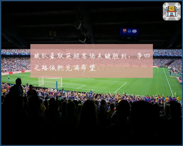 狼队豪取英超客场关键胜利，争四之路依然充满希望