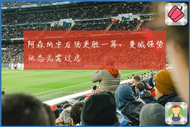 阿森纳中后场更胜一筹，曼城强势状态无需过虑